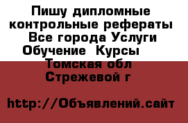 Пишу дипломные контрольные рефераты  - Все города Услуги » Обучение. Курсы   . Томская обл.,Стрежевой г.